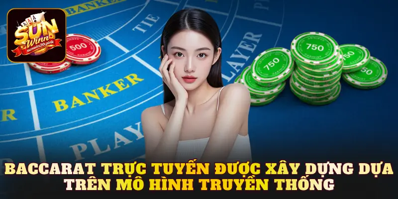 Baccarat trực tuyến được xây dựng dựa trên mô hình truyền thống