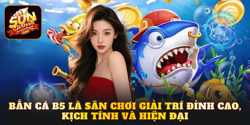 Bắn cá b5 là sân chơi giải trí đỉnh cao, kịch tính và hiện đại