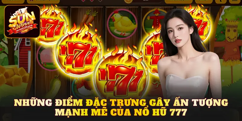 Những điểm đặc trưng gây ấn tượng mạnh mẽ của Nổ hũ 777