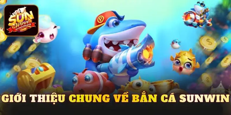 Giới thiệu chung về bắn cá Sunwin