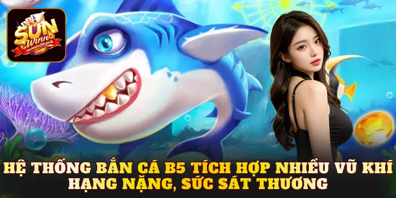 Hệ thống bắn cá b5 tích hợp nhiều vũ khí hạng nặng, sức sát thương lớn