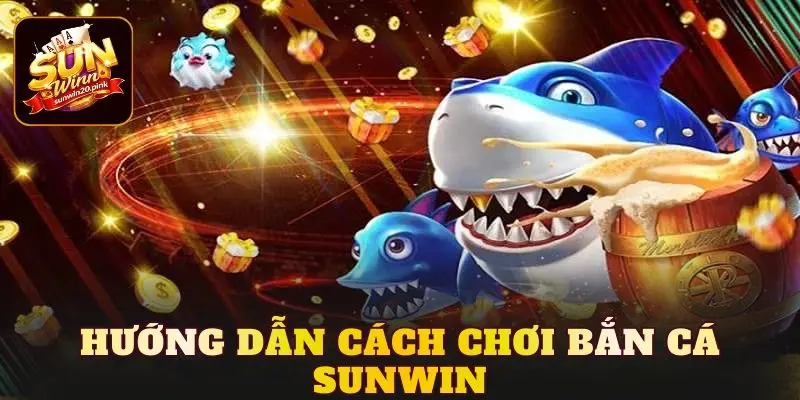 Hướng dẫn cách chơi bắn cá Sunwin