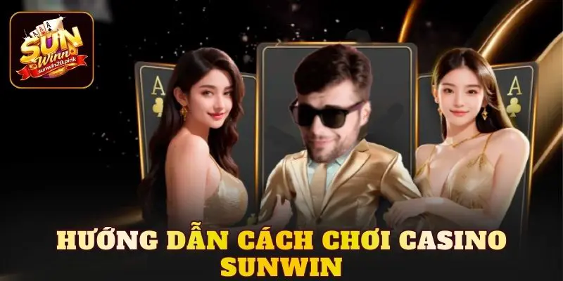 Hướng dẫn cách chơi casino Sunwin