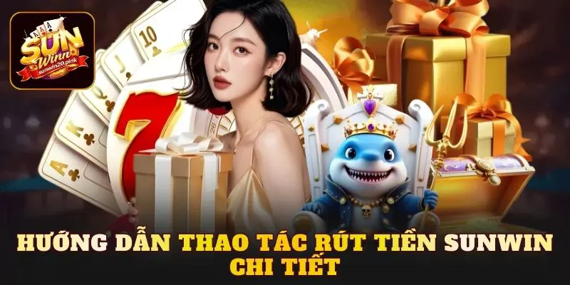 Hướng dẫn thao tác rút tiền Sunwin chi tiết