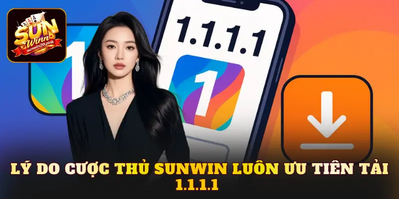 Lý do cược thủ Sunwin luôn ưu tiên tải 1.1.1.1 