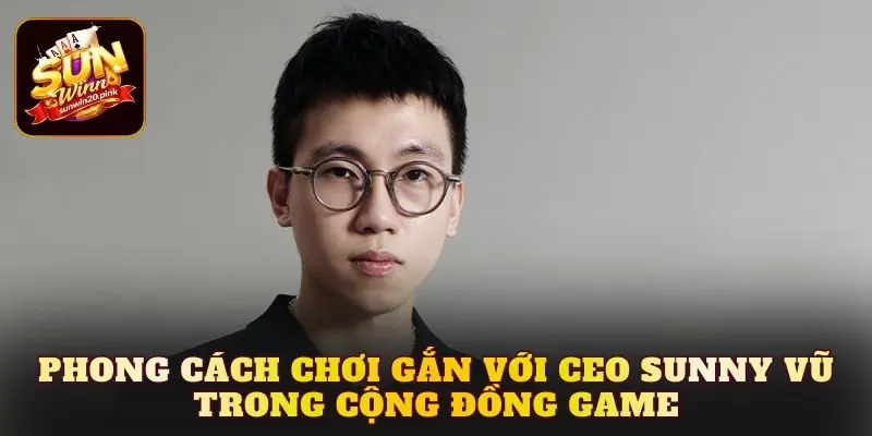 Phong cách chơi gắn với CEO Sunny Vũ trong cộng đồng game
