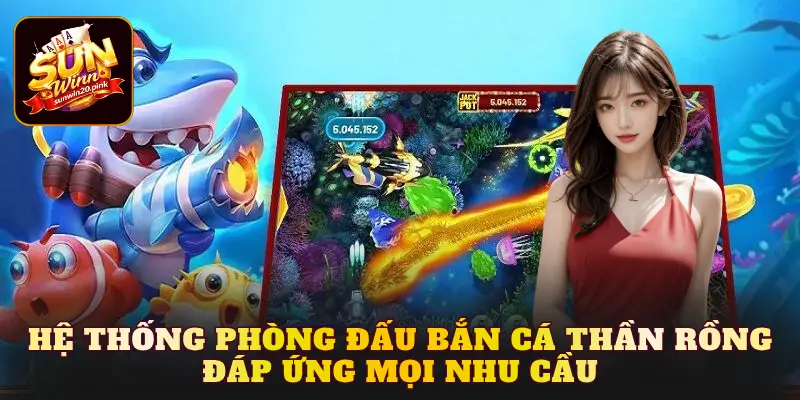 Hệ thống phòng đấu Bắn cá Thần Rồng đáp ứng mọi nhu cầu