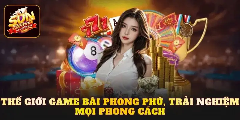 Thế giới game bài phong phú, trải nghiệm mọi phong cách