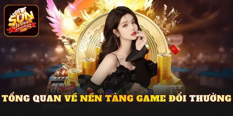 Tổng quan về nền tảng game đổi thưởng